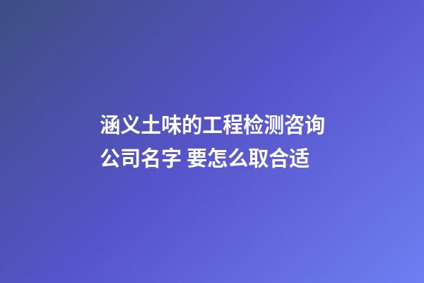 涵义土味的工程检测咨询公司名字 要怎么取合适-第1张-公司起名-玄机派